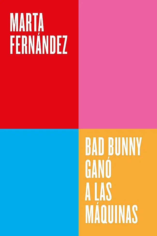 Portada del ensayo de Marta Fernández, Bad Bunny ganó a las máquinas.